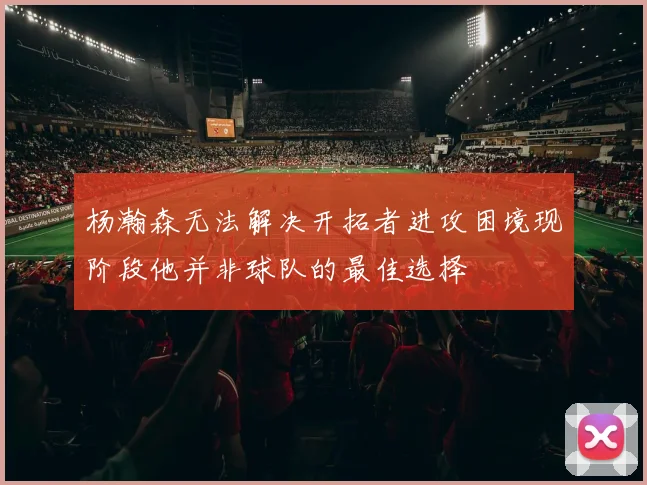 杨瀚森无法解决开拓者进攻困境现阶段他并非球队的最佳选择