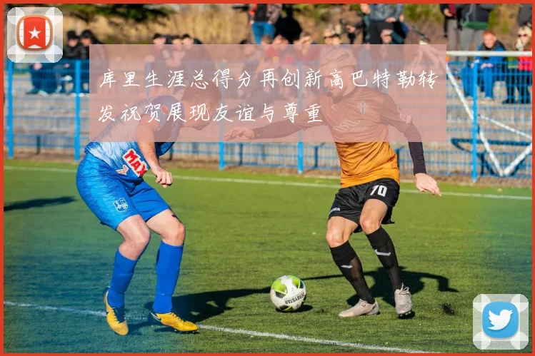 库里生涯总得分再创新高巴特勒转发祝贺展现友谊与尊重