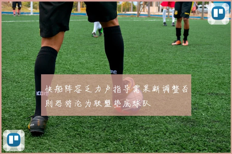 快船阵容乏力卢指导需果断调整否则恐将沦为联盟垫底球队