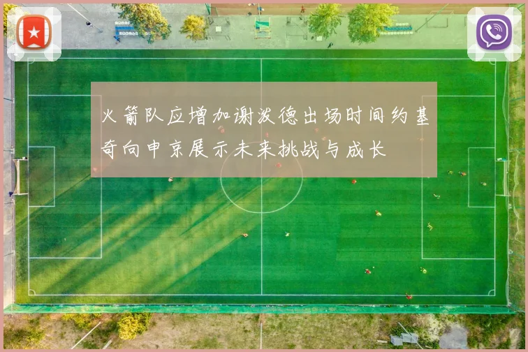 火箭队应增加谢泼德出场时间约基奇向申京展示未来挑战与成长