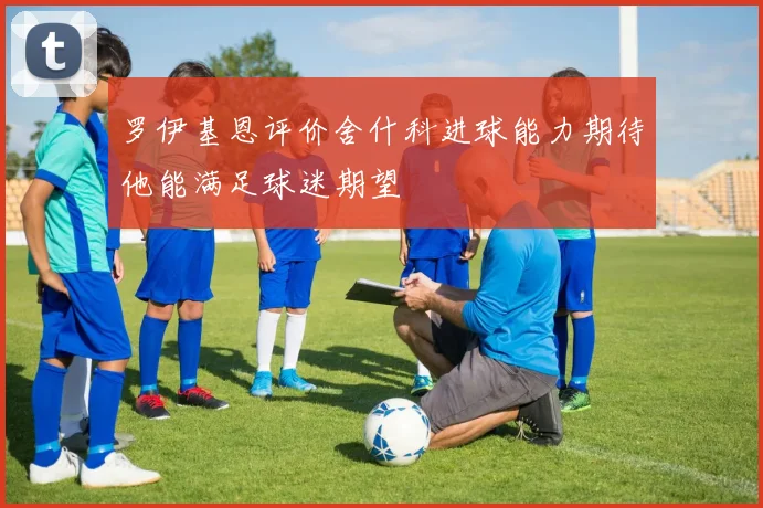 罗伊基恩评价舍什科进球能力期待他能满足球迷期望