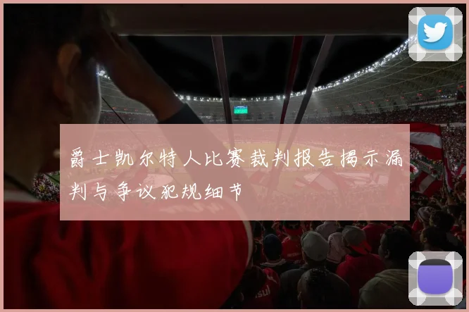 爵士凯尔特人比赛裁判报告揭示漏判与争议犯规细节