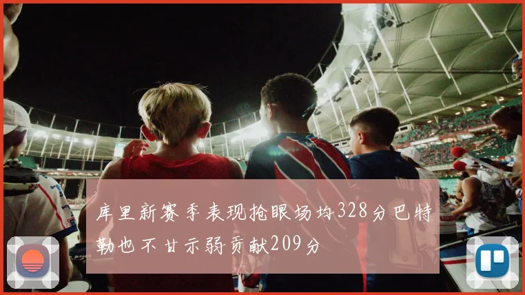 库里新赛季表现抢眼场均328分巴特勒也不甘示弱贡献209分