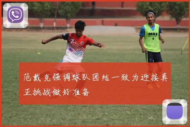 范戴克强调球队团结一致为迎接真正挑战做好准备