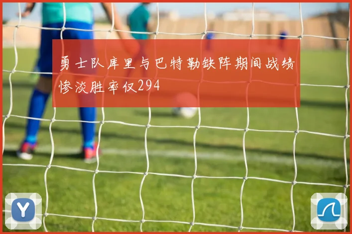 勇士队库里与巴特勒缺阵期间战绩惨淡胜率仅294