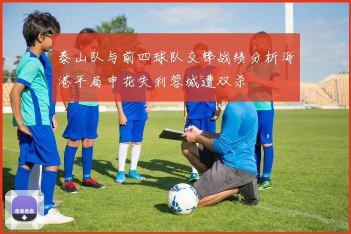 泰山队与前四球队交锋战绩分析海港平局申花失利蓉城遭双杀