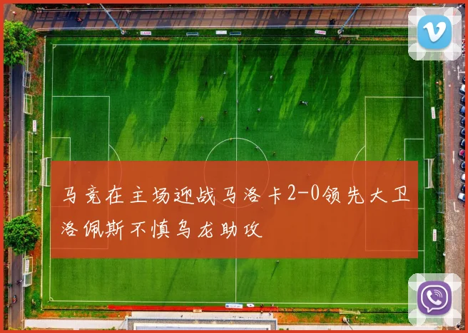 马竞在主场迎战马洛卡2-0领先大卫洛佩斯不慎乌龙助攻