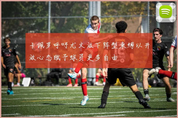 卡佩罗呼吁尤文放下阵型束缚以开放心态赋予球员更多自由