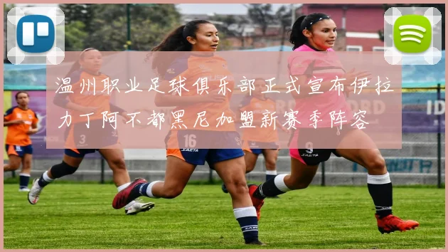 温州职业足球俱乐部正式宣布伊拉力丁阿不都黑尼加盟新赛季阵容