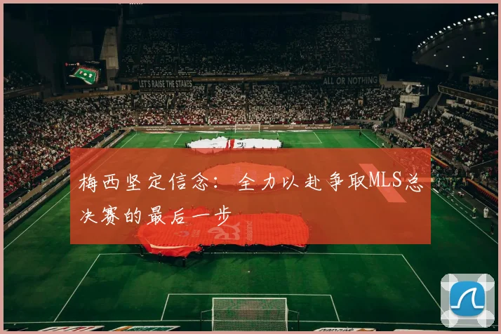 梅西坚定信念：全力以赴争取MLS总决赛的最后一步