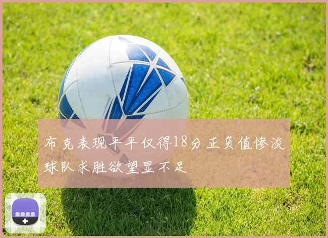 布克表现平平仅得18分正负值惨淡球队求胜欲望显不足