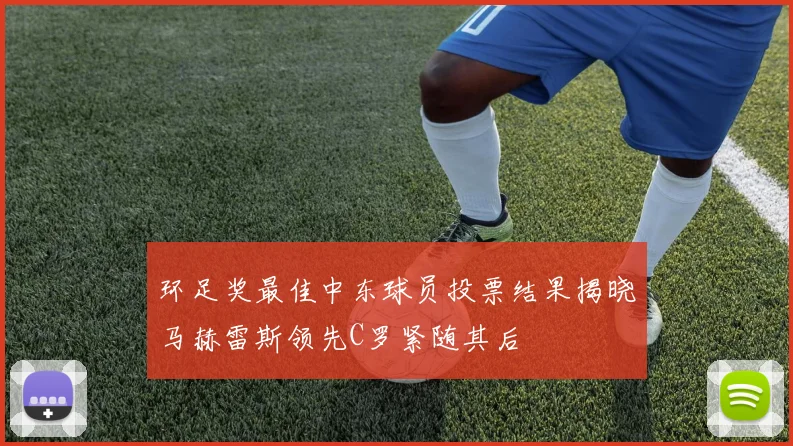 环足奖最佳中东球员投票结果揭晓马赫雷斯领先C罗紧随其后