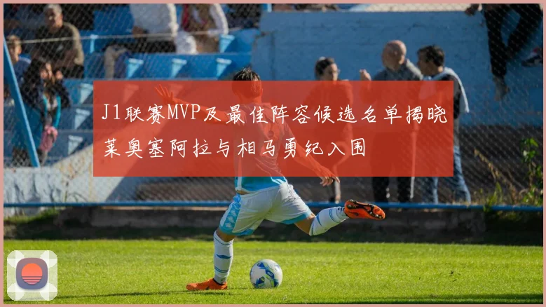 J1联赛MVP及最佳阵容候选名单揭晓莱奥塞阿拉与相马勇纪入围