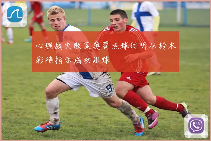 心理战失败莱奥罚点球时听从铃木彩艳指示成功进球