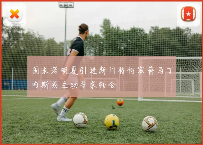 国米若明夏引进新门将何塞普马丁内斯或主动寻求转会